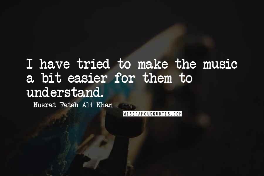 Nusrat Fateh Ali Khan Quotes: I have tried to make the music a bit easier for them to understand.
