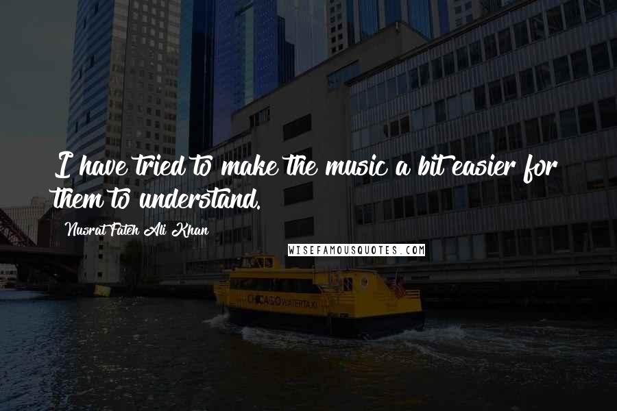 Nusrat Fateh Ali Khan Quotes: I have tried to make the music a bit easier for them to understand.