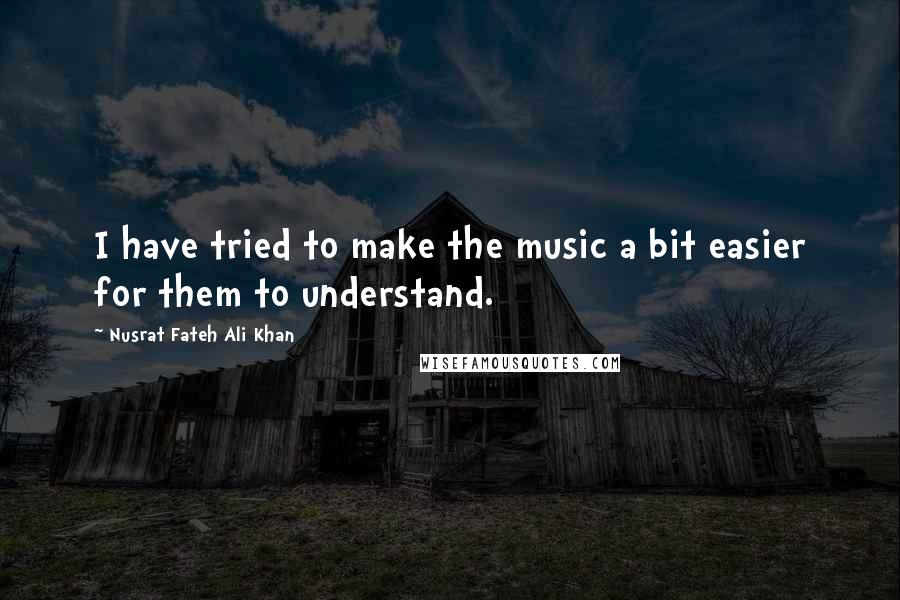 Nusrat Fateh Ali Khan Quotes: I have tried to make the music a bit easier for them to understand.