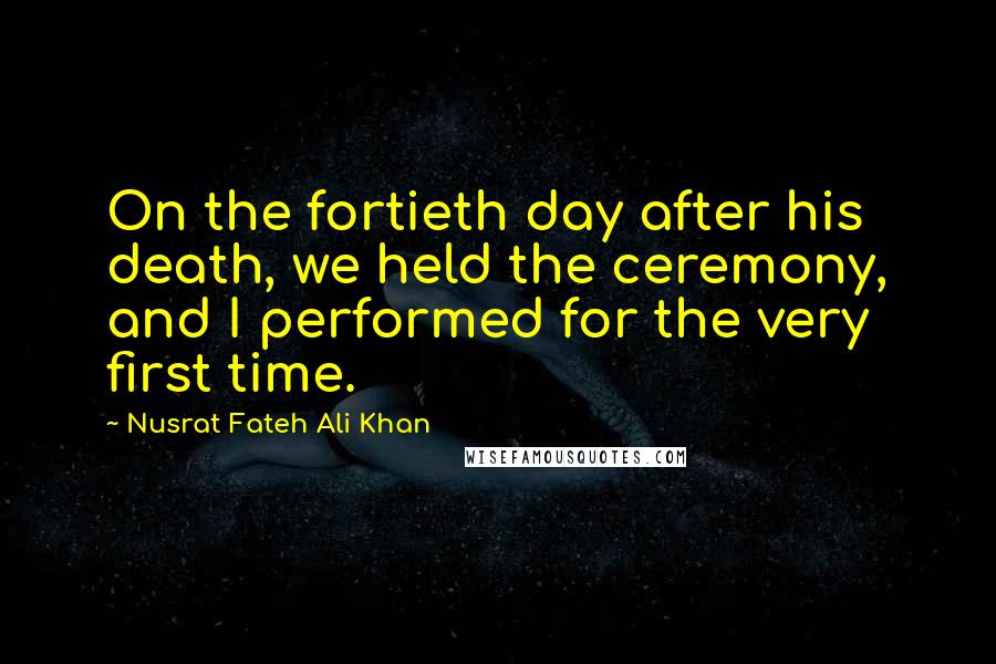 Nusrat Fateh Ali Khan Quotes: On the fortieth day after his death, we held the ceremony, and I performed for the very first time.