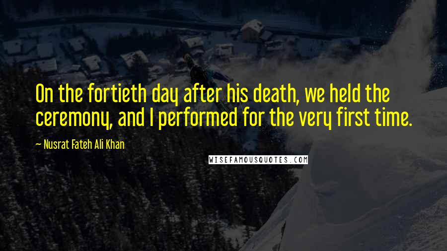 Nusrat Fateh Ali Khan Quotes: On the fortieth day after his death, we held the ceremony, and I performed for the very first time.