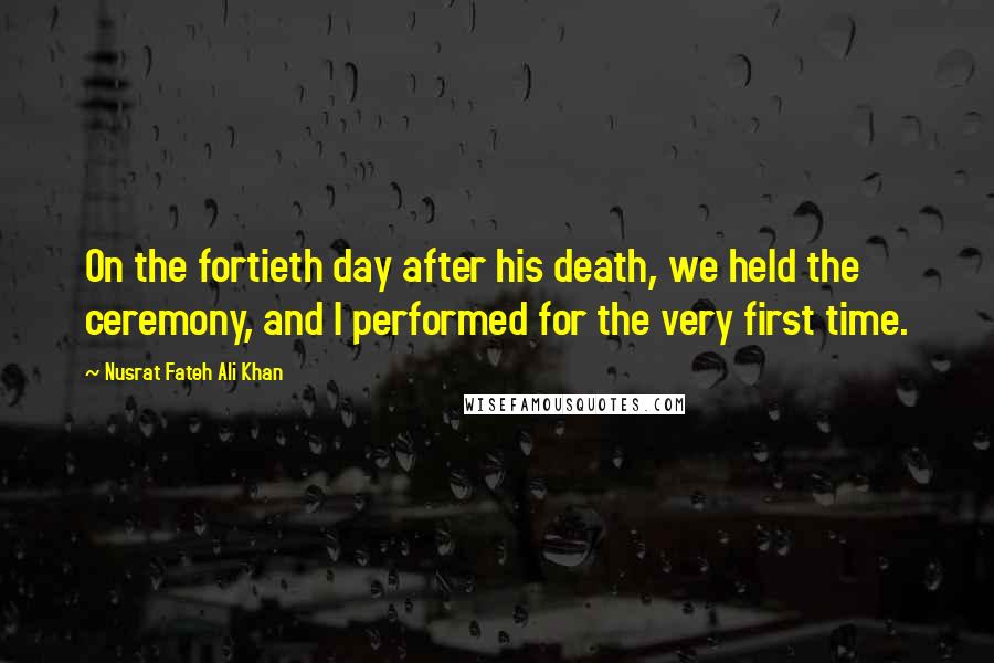 Nusrat Fateh Ali Khan Quotes: On the fortieth day after his death, we held the ceremony, and I performed for the very first time.