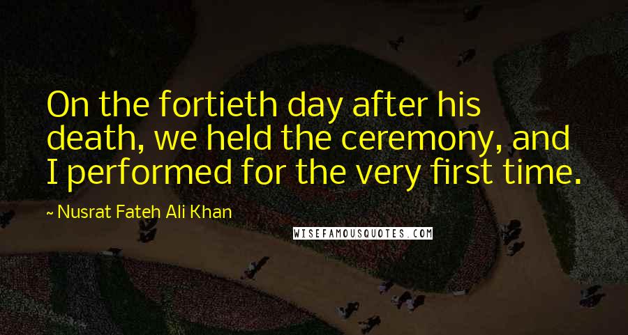 Nusrat Fateh Ali Khan Quotes: On the fortieth day after his death, we held the ceremony, and I performed for the very first time.