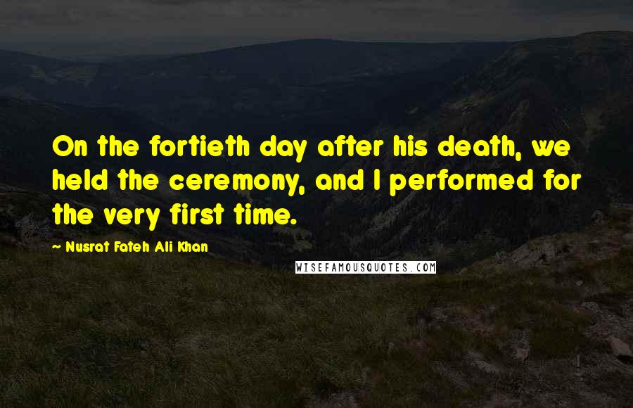 Nusrat Fateh Ali Khan Quotes: On the fortieth day after his death, we held the ceremony, and I performed for the very first time.