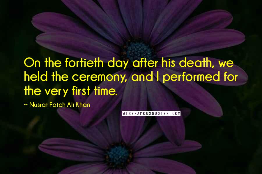 Nusrat Fateh Ali Khan Quotes: On the fortieth day after his death, we held the ceremony, and I performed for the very first time.