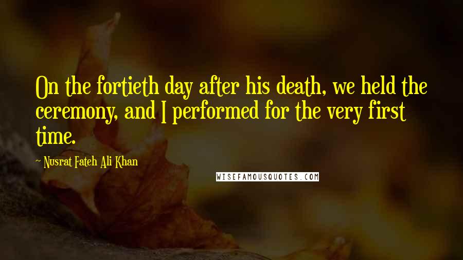 Nusrat Fateh Ali Khan Quotes: On the fortieth day after his death, we held the ceremony, and I performed for the very first time.