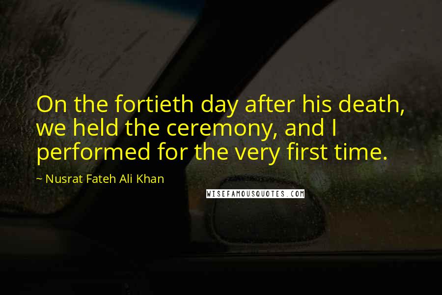 Nusrat Fateh Ali Khan Quotes: On the fortieth day after his death, we held the ceremony, and I performed for the very first time.