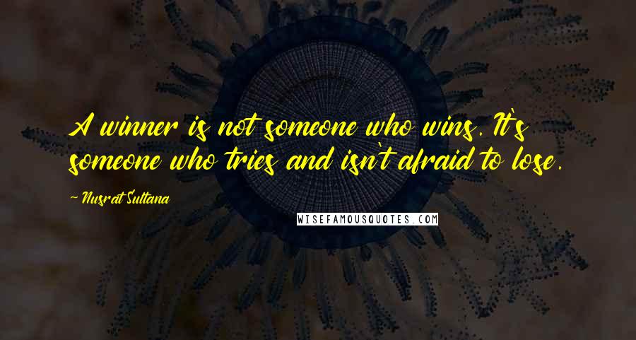 Nusrat Sultana Quotes: A winner is not someone who wins. It's someone who tries and isn't afraid to lose.