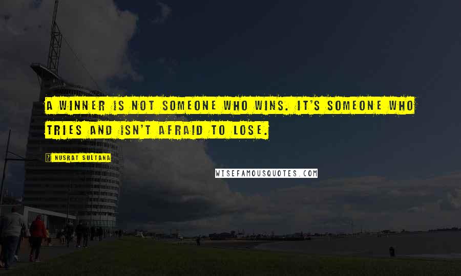 Nusrat Sultana Quotes: A winner is not someone who wins. It's someone who tries and isn't afraid to lose.