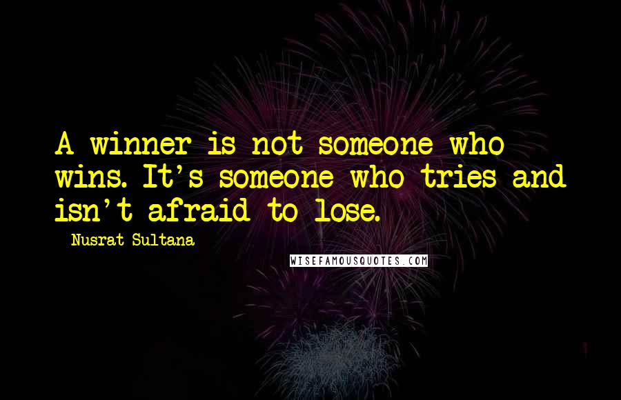 Nusrat Sultana Quotes: A winner is not someone who wins. It's someone who tries and isn't afraid to lose.