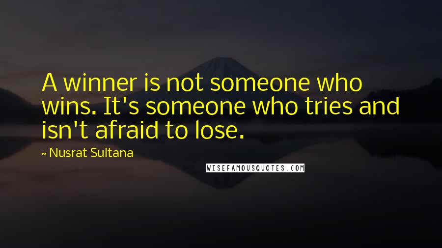 Nusrat Sultana Quotes: A winner is not someone who wins. It's someone who tries and isn't afraid to lose.
