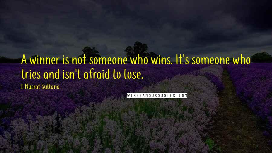 Nusrat Sultana Quotes: A winner is not someone who wins. It's someone who tries and isn't afraid to lose.