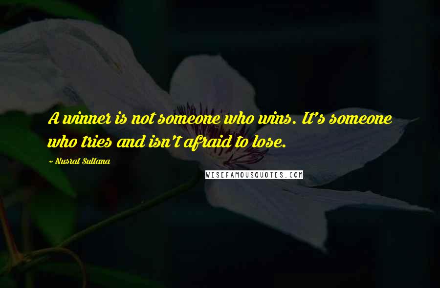 Nusrat Sultana Quotes: A winner is not someone who wins. It's someone who tries and isn't afraid to lose.