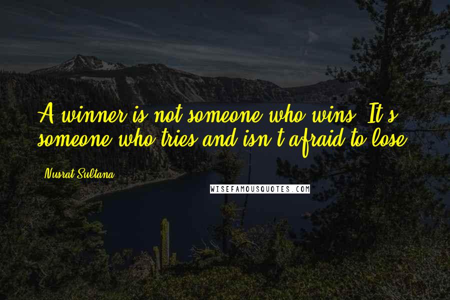 Nusrat Sultana Quotes: A winner is not someone who wins. It's someone who tries and isn't afraid to lose.