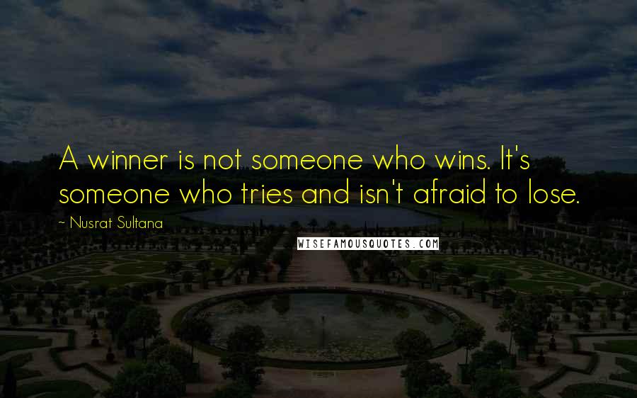 Nusrat Sultana Quotes: A winner is not someone who wins. It's someone who tries and isn't afraid to lose.