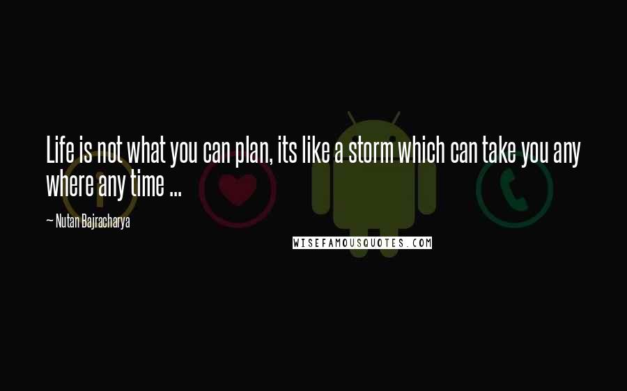 Nutan Bajracharya Quotes: Life is not what you can plan, its like a storm which can take you any where any time ...