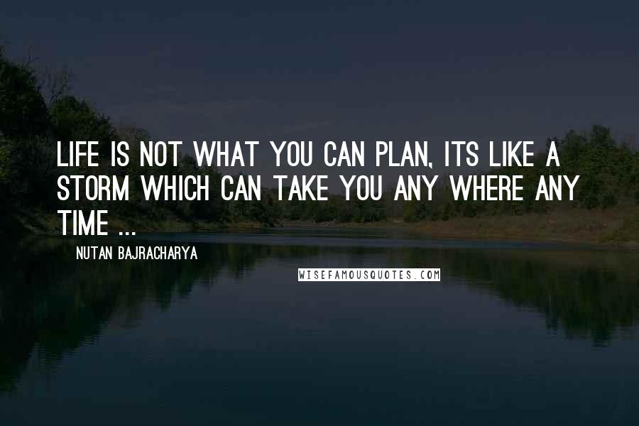 Nutan Bajracharya Quotes: Life is not what you can plan, its like a storm which can take you any where any time ...