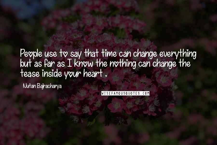 Nutan Bajracharya Quotes: People use to say that time can change everything but as far as I know the nothing can change the tease inside your heart .