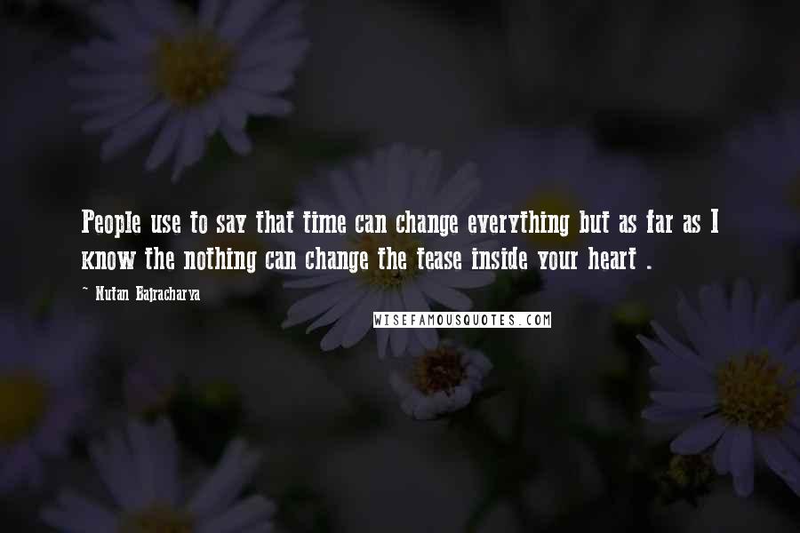 Nutan Bajracharya Quotes: People use to say that time can change everything but as far as I know the nothing can change the tease inside your heart .