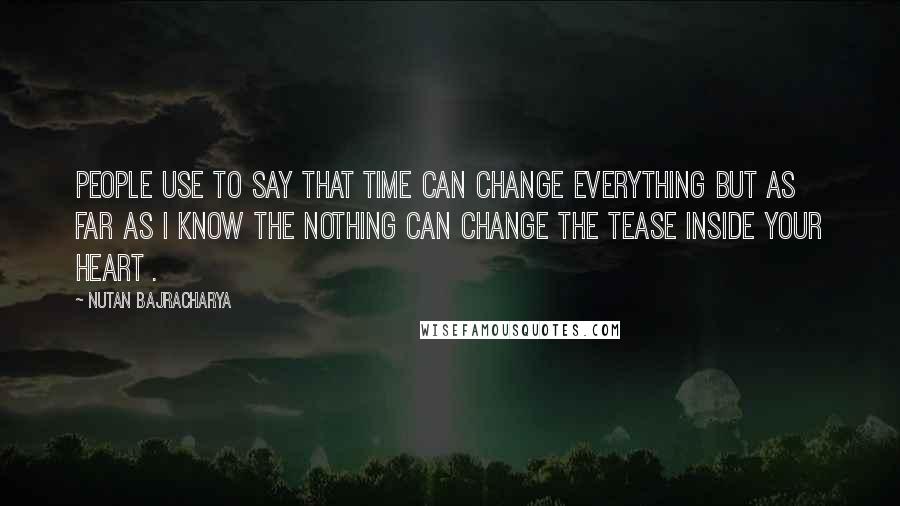 Nutan Bajracharya Quotes: People use to say that time can change everything but as far as I know the nothing can change the tease inside your heart .