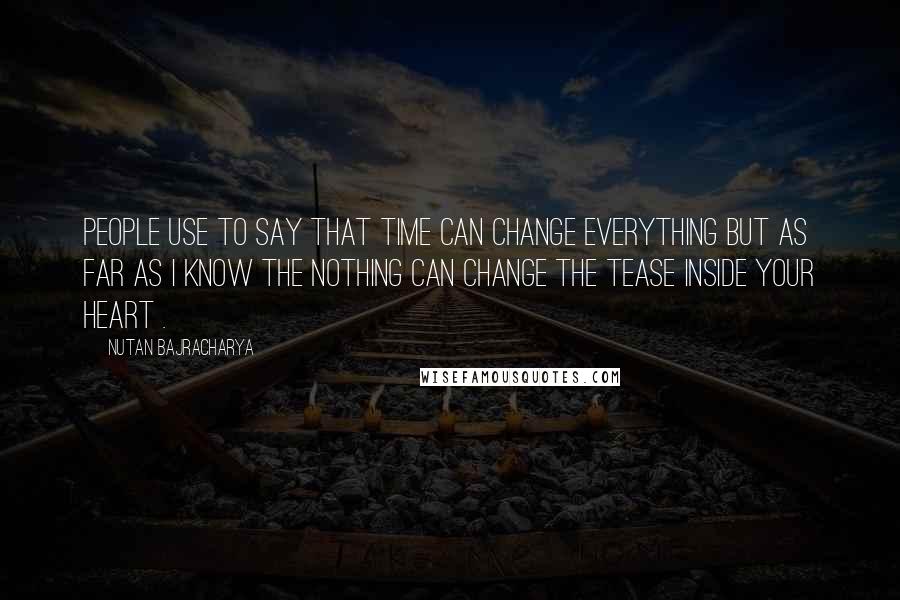 Nutan Bajracharya Quotes: People use to say that time can change everything but as far as I know the nothing can change the tease inside your heart .