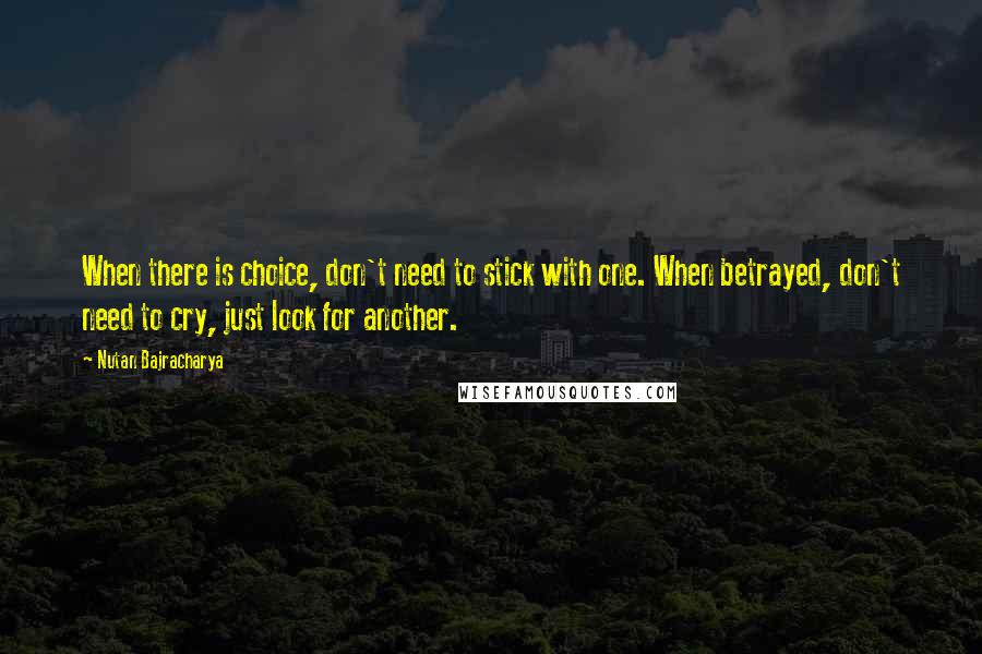 Nutan Bajracharya Quotes: When there is choice, don't need to stick with one. When betrayed, don't need to cry, just look for another.