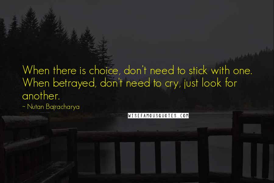 Nutan Bajracharya Quotes: When there is choice, don't need to stick with one. When betrayed, don't need to cry, just look for another.