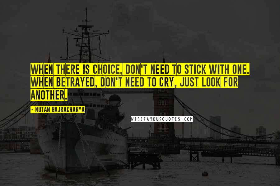 Nutan Bajracharya Quotes: When there is choice, don't need to stick with one. When betrayed, don't need to cry, just look for another.