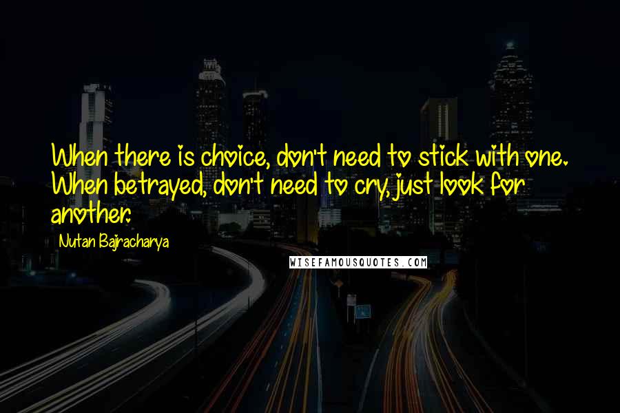 Nutan Bajracharya Quotes: When there is choice, don't need to stick with one. When betrayed, don't need to cry, just look for another.