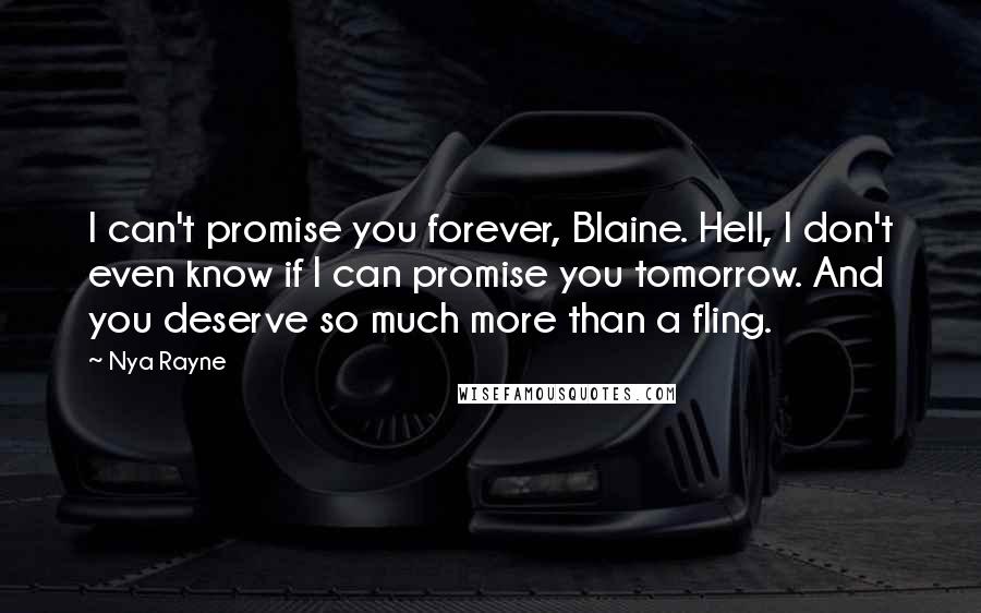 Nya Rayne Quotes: I can't promise you forever, Blaine. Hell, I don't even know if I can promise you tomorrow. And you deserve so much more than a fling.