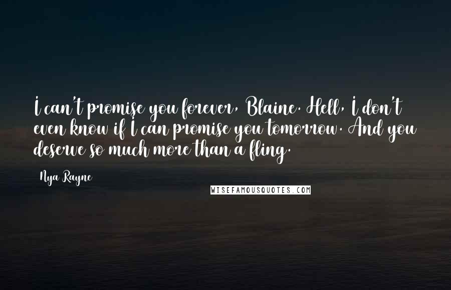 Nya Rayne Quotes: I can't promise you forever, Blaine. Hell, I don't even know if I can promise you tomorrow. And you deserve so much more than a fling.