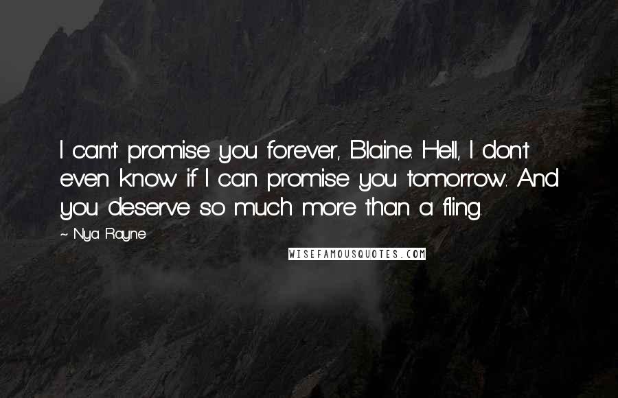 Nya Rayne Quotes: I can't promise you forever, Blaine. Hell, I don't even know if I can promise you tomorrow. And you deserve so much more than a fling.