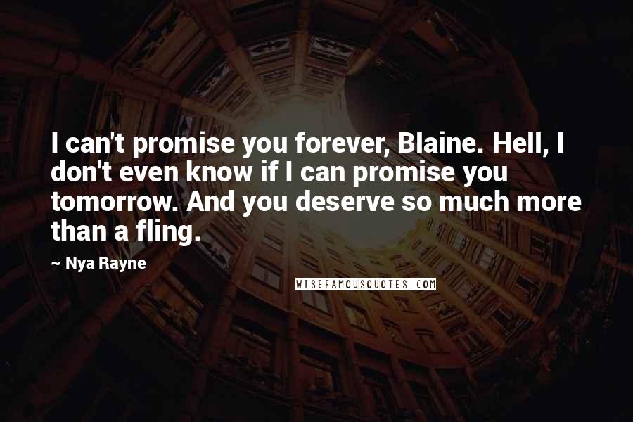 Nya Rayne Quotes: I can't promise you forever, Blaine. Hell, I don't even know if I can promise you tomorrow. And you deserve so much more than a fling.