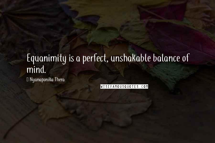 Nyanaponika Thera Quotes: Equanimity is a perfect, unshakable balance of mind.