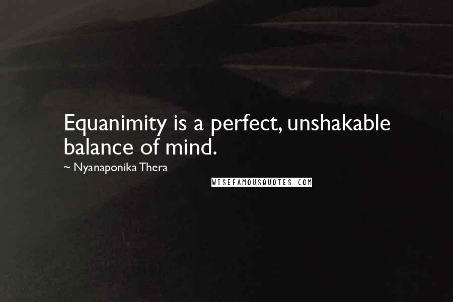 Nyanaponika Thera Quotes: Equanimity is a perfect, unshakable balance of mind.