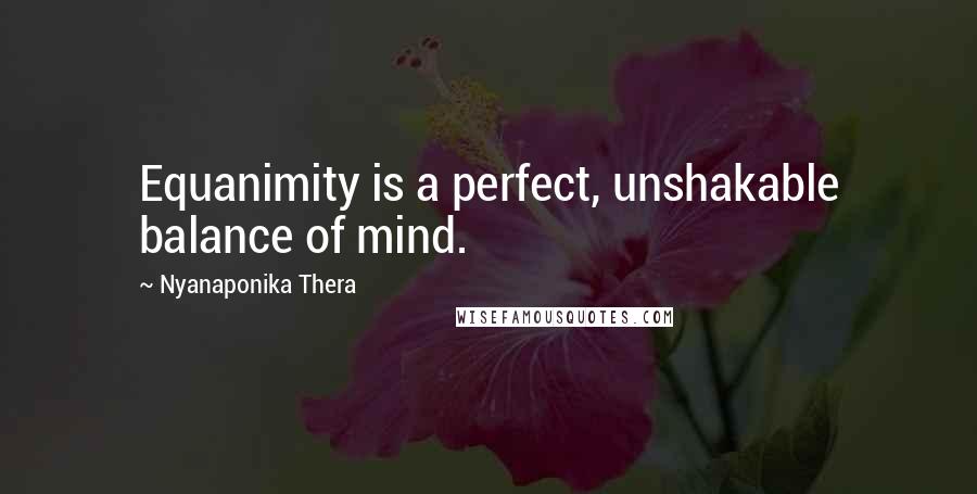 Nyanaponika Thera Quotes: Equanimity is a perfect, unshakable balance of mind.