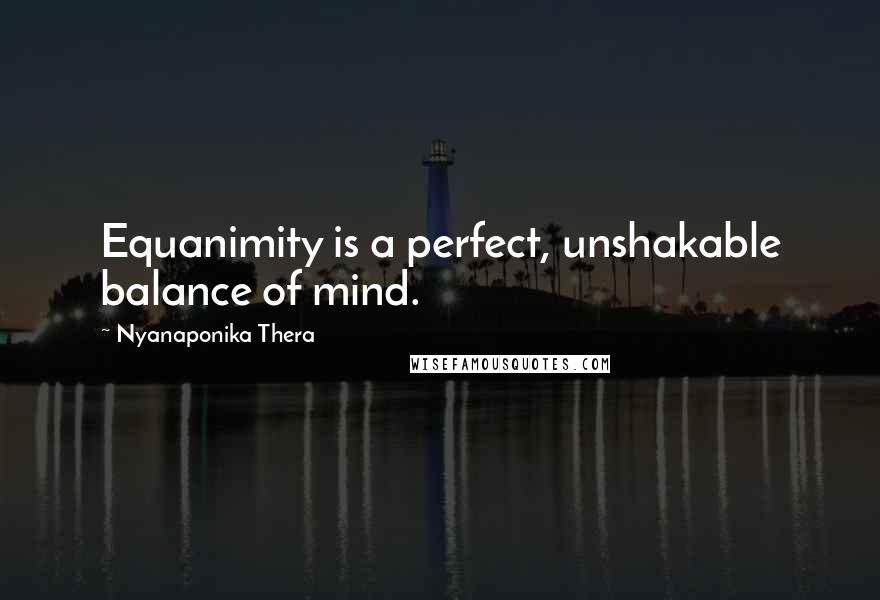 Nyanaponika Thera Quotes: Equanimity is a perfect, unshakable balance of mind.