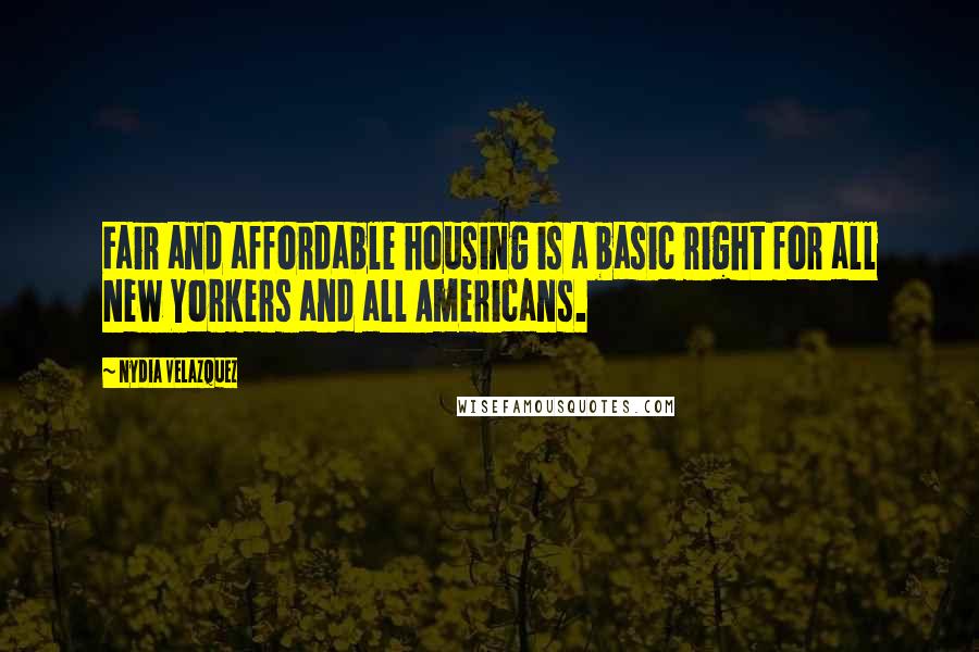 Nydia Velazquez Quotes: Fair and affordable housing is a basic right for all New Yorkers and all Americans.