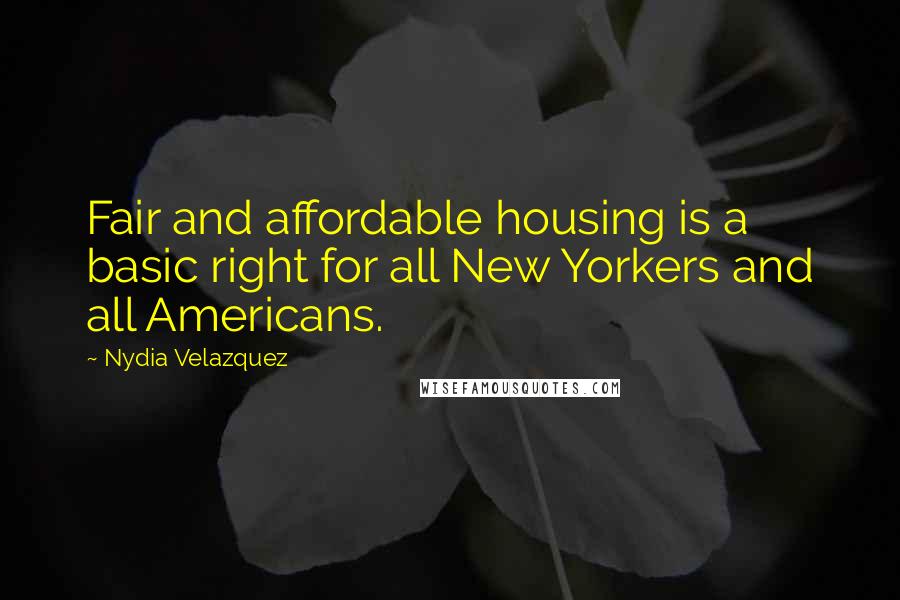 Nydia Velazquez Quotes: Fair and affordable housing is a basic right for all New Yorkers and all Americans.