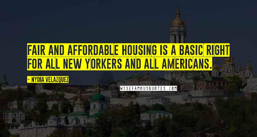 Nydia Velazquez Quotes: Fair and affordable housing is a basic right for all New Yorkers and all Americans.