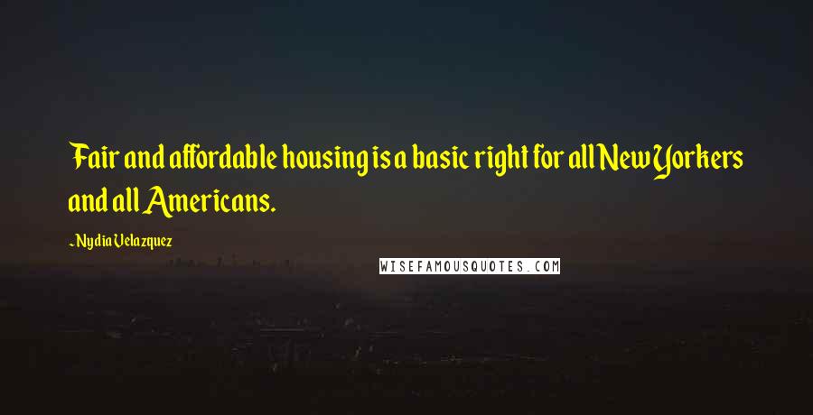 Nydia Velazquez Quotes: Fair and affordable housing is a basic right for all New Yorkers and all Americans.