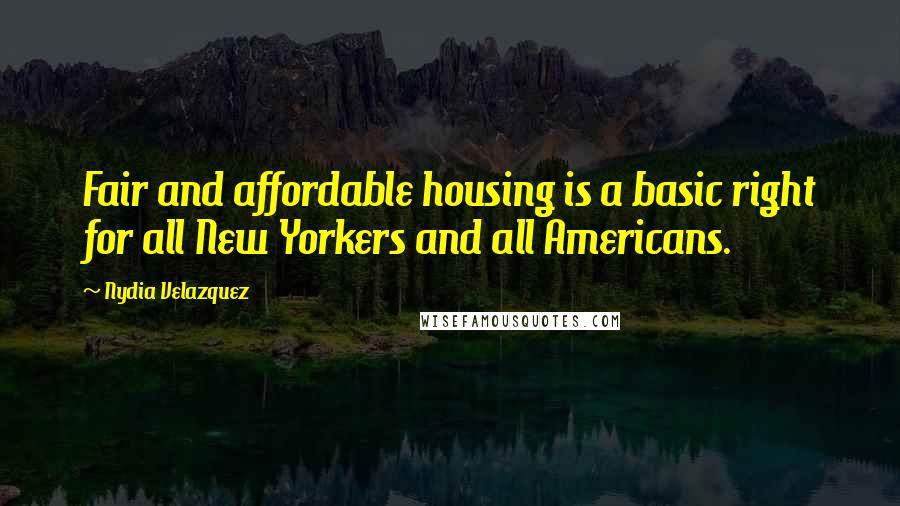 Nydia Velazquez Quotes: Fair and affordable housing is a basic right for all New Yorkers and all Americans.