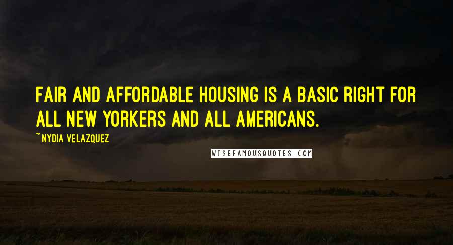 Nydia Velazquez Quotes: Fair and affordable housing is a basic right for all New Yorkers and all Americans.