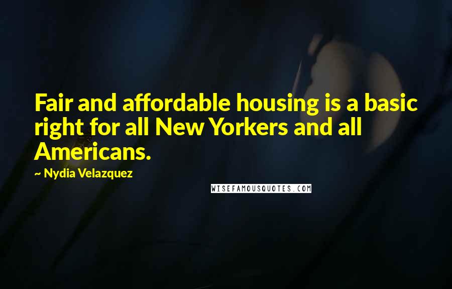 Nydia Velazquez Quotes: Fair and affordable housing is a basic right for all New Yorkers and all Americans.