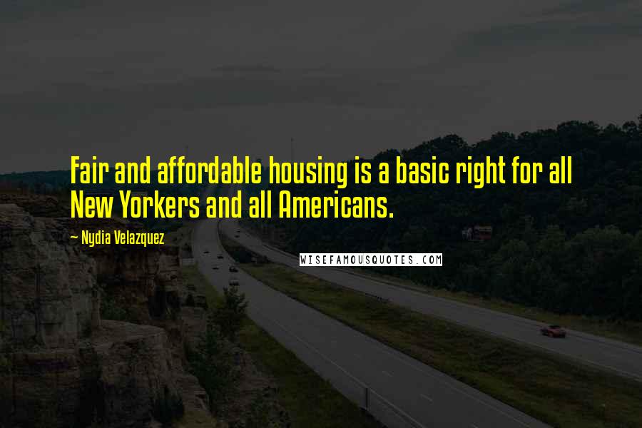 Nydia Velazquez Quotes: Fair and affordable housing is a basic right for all New Yorkers and all Americans.