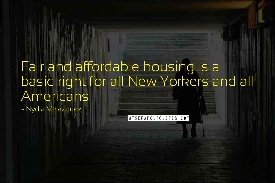 Nydia Velazquez Quotes: Fair and affordable housing is a basic right for all New Yorkers and all Americans.