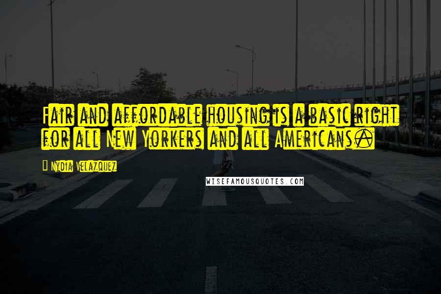 Nydia Velazquez Quotes: Fair and affordable housing is a basic right for all New Yorkers and all Americans.