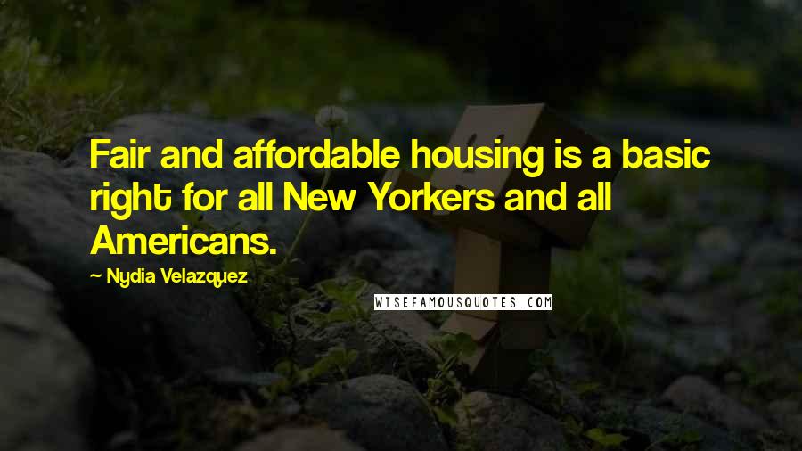 Nydia Velazquez Quotes: Fair and affordable housing is a basic right for all New Yorkers and all Americans.