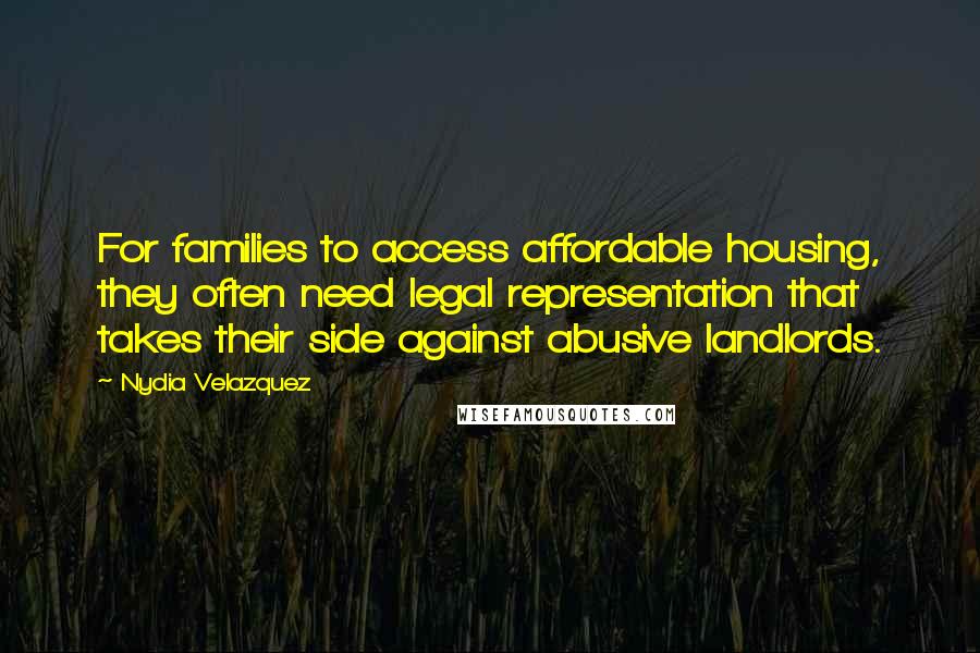 Nydia Velazquez Quotes: For families to access affordable housing, they often need legal representation that takes their side against abusive landlords.