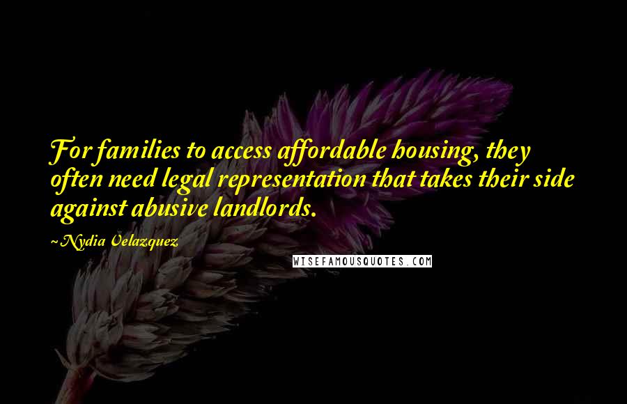 Nydia Velazquez Quotes: For families to access affordable housing, they often need legal representation that takes their side against abusive landlords.